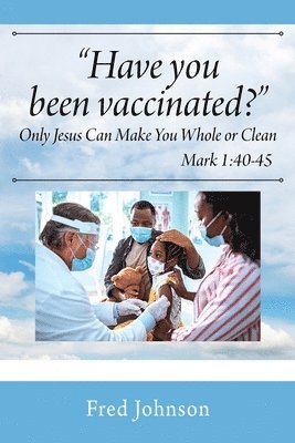 Have You Been Vaccinated? Only Jesus Can Make You Whole or Clean 1