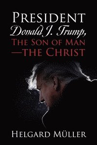 bokomslag President Donald J. Trump, The Son of Man - The Christ