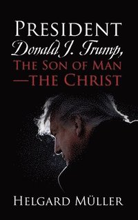 bokomslag President Donald J. Trump, The Son of Man - The Christ