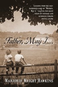 bokomslag Father, May I... Lessons from the Old-Fashioned Game of "Mother, May I, ." Calling for Giant Steps of Courage and Kindness Toward Joyful Living