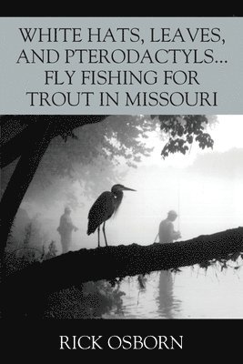 bokomslag White Hats, Leaves, and Pterodactyls...Fly Fishing for Trout in Missouri