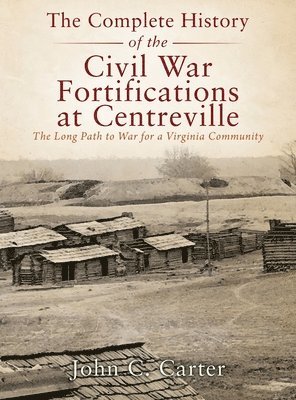 John C Carter, John C. Carter - Complete History of the Civil War Fortifications at Centreville, Inbunden