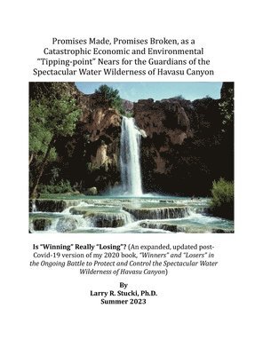 bokomslag Promises Made, Promises Broken, as a Catastrophic Economic and Environmental "Tipping-point" Nears for the Guardians of the Spectacular Water Wilderness of Havasu Canyon
