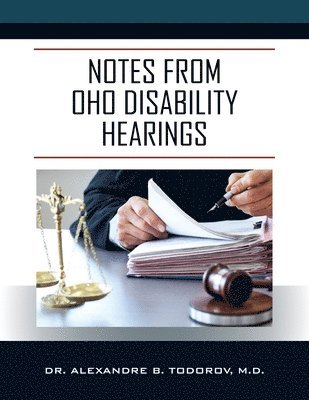 Alexandre B Todorov, Alexandre B. Todorov, Dr. Alexandre B Todorov MD, Alexandre B Todorov MD - Notes from OHO Disability Hearings, Häftad