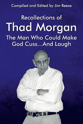 Recollections of Thad Morgan The Man Who Could Make God Cuss...And Laugh 1