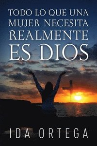 bokomslag Todo Lo Que Una Mujer Necesita Realmente Es Dios