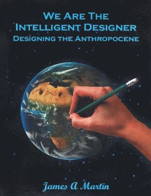 We are the Intelligent Designer, Designing the Anthropocene 1