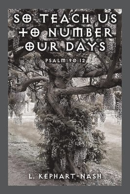 L Kephart-Nash, L. Kephart-Nash - So Teach Us to Number Our Days, Häftad