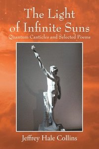bokomslag The Light of Infinite Suns: Quantum Canticles and Selected Poems