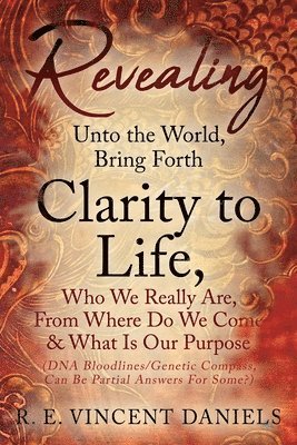 R E Vincent Daniels, R. E. Vincent Daniels, R.E. Vincent Daniels - Revealing Unto the World, Bring Forth Clarity to Life,, Häftad