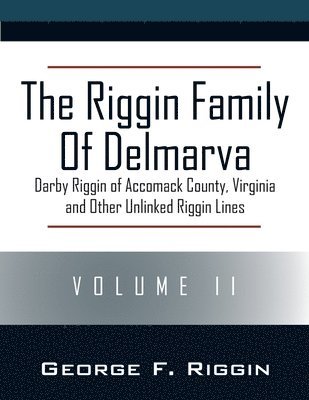 The Riggin Family of Delmarva Volume II: Darby Riggin of Accomack County, Virginia and Other Unlinked Riggin Lines 1