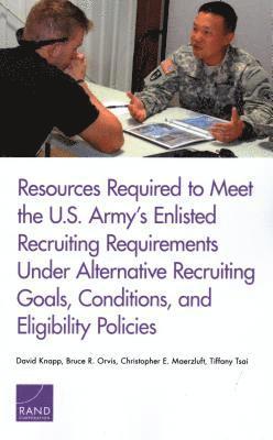 David Knapp, Bruce R Orvis, Christopher E Maerzluft, Tiffany Tsai - Resources Required to Meet the U.S. Army's Enlisted Recruiting Requirements Under Alternative Recruiting Goals, Conditions, and Eligibility Policies, Häftad