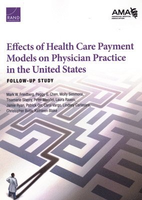 Mark W Friedberg, Peggy G Chen, Molly Simmons, Tisamarie Sherry, Peter Mendel, Laura Raaen, Jamie Ryan, Patrick Orr, Carol Vargo, Lindsey Carlasare, Christopher Botts, Kathleen Blake - Effects of Health Care Payment Models on Physician Practice in the United States, Häftad