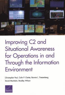 Christopher Paul, Colin P Clarke, Bonnie L Triezenberg, David Manheim, Bradley Wilson - Improving C2 and Situational Awareness for Operations in and Through the Information Environment, Häftad