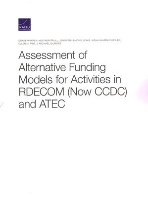 Drake Warren, Heather Krull, Jennifer Lamping Lewis, Aisha Najera Chesler, Ellen M Pint, J Michael Gilmore - Assessment of Alternative Funding Models for Activities in Rdecom (Now CCDC) and Atec, Häftad