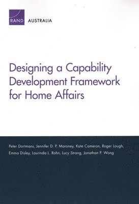 Peter Dortmans, Jennifer D P Moroney, Kate Cameron, Roger Lough, Emma Disley, Laurinda L Rohn, Lucy Strang, Jonathan P Wong - Designing a Capability Development Framework for Home Affairs, Häftad