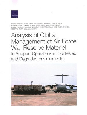 Kristin F Lynch, Anthony Decicco, Bart E Bennett, John G Drew, Amanda Kadlec, Vikram Kilambi, Kurt Klein, James A Leftwich, Miriam E Marlier, Ronald G McGarvey, Patrick Mills, Theo Milonopoulos, Robert S Tripp, Anna Jean Wirth - Analysis of Global Management of Air Force War Reserve Materiel to Support Operations in Contested and Degraded Environments, Häftad