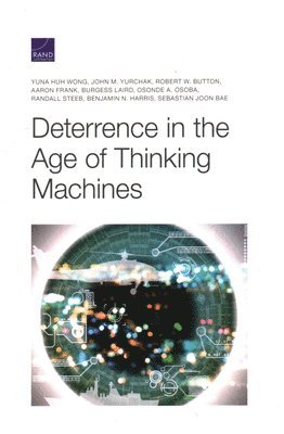 Yuna Huh Wong, John M Yurchak, Robert W Button, Aaron Frank, Burgess Laird, Osonde A Osoba, Randall Steeb, Benjamin N Harris, Sebastian Joon Bae - Deterrence in the Age of Thinking Machines, Häftad