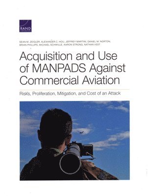 Sean M Zeigler, Alexander C Hou, Jeffrey Martini, Daniel M Norton, Brian Phillips, Michael Schwille, Aaron Strong, Nathan Vest - Acquisition and Use of Manpads Against Commercial Aviation, Häftad