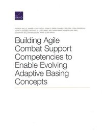 bokomslag Building Agile Combat Support Competencies to Enable Evolving Adaptive Basing Concepts