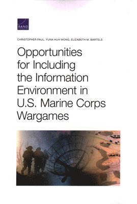 Christopher Paul, Yuna Huh Wong, Elizabeth M Bartels - Opportunities for Including the Information Environment in U.S. Marine Corps Wargames, Häftad
