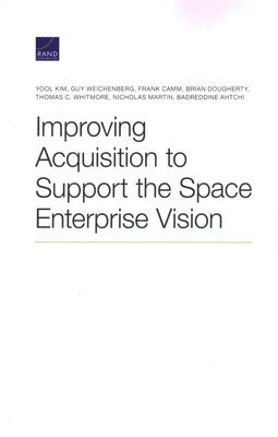 Yool Kim, Guy Weichenberg, Frank Camm, Brian Dougherty, Thomas C Whitmore, Nicholas Martin, Badreddine Ahtchi - Improving Acquisition to Support the Space Enterprise Vision, Häftad