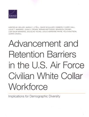 Kirsten M Keller, Maria C Lytell, David Schulker, Kimberly Curry Hall, Louis T Mariano, John S Crown, Miriam Matthews, Brandon Crosby, Lisa Saum-Manning, Douglas Yeung, Leslie Adrienne Payne, Felix Knutson, Leann Caudill - Advancement and Retention Barriers in the U.S. Air Force Civilian White Collar Workforce, Häftad