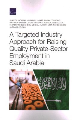 Shanthi Nataraj, Howard J Shatz, Louay Constant, Matthew Sargent, Sean McKenna, Yousuf Abdelfatah, Florentine Eloundou Nekoul, Nathan Vest - Targeted Industry Approach for Raising Quality Private-Sector Employment in Saudi Arabia, Häftad