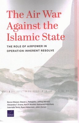 Becca Wasser, Stacie L. Pettyjohn - Air War Against the Islamic State: The Role of Airpower in Operation Inherent Resolve, Häftad