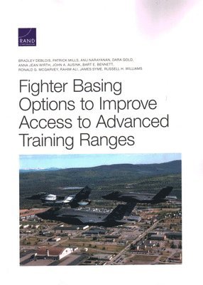 Bradley Deblois, Patrick Mills, Anu Narayanan, Dara Gold, Anna Jean Wirth, John A Ausink, Bart E Bennett, Ronald G McGarvey, Rahim Ali, James Syme, Russell H Williams - Fighter Basing Options to Improve Access to Advanced Training Ranges, Häftad