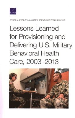 Kristie L Gore, Ryan Andrew Brown, Kathryn O'Connor - Lessons Learned for Provisioning and Delivering U.S. Military Behavioral Health Care, 2003-2013, Häftad