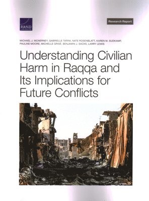 Michael J McNerney, Gabrielle Tarini, Nate Rosenblatt, Karen M Sudkamp, Pauline Moore, Michelle Grisé, Benjamin J Sacks, Larry Lewis - Understanding Civilian Harm in Raqqa and Its Implications for Future Conflicts, Häftad
