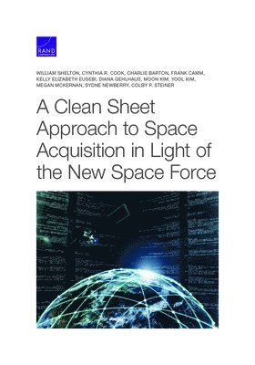 William Shelton, Cynthia R Cook, Charlie Barton, Frank Camm, Kelly Elizabeth Eusebi, Diana Gehlhaus, Moon Kim, Yool Kim, Megan McKernan, Sydne Newberry, Colby P Steiner - Clean Sheet Approach to Space Acquisition in Light of the New Space Force, Häftad