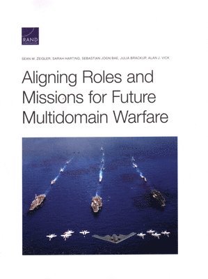 Sean M Zeigler, Sarah Harting, Sebastian Joon Bae, Julia Brackup, Alan J Vick - Aligning Roles and Missions for Future Multidomain Warfare, Häftad