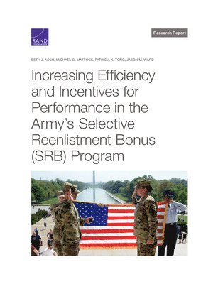 Beth J Asch, Michael G Mattock, Patricia K Tong, Jason M Ward - Increasing Efficiency and Incentives for Performance in the Army's Selective Reenlistment Bonus (Srb) Program, Häftad