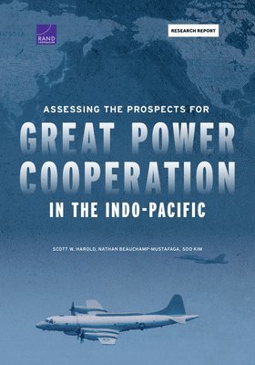 Scott W Harold, Nathan Beauchamp-Mustafaga, Soo Kim - Assessing the Prospects for Great Power Cooperation in the Indo-Pacific, Häftad
