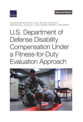 Stephanie Rennane, Beth J Asch, Michael G Mattock, Heather Krull, Douglas C Ligor, Michael Dworsky, Jonas Kempf - U.S. Department of Defense Disability Compensation Under a Fitness-For-Duty Evaluation Approach, Häftad