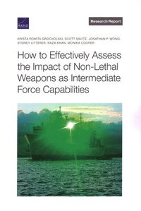 bokomslag How to Effectively Assess the Impact of Non-Lethal Weapons as Intermediate Force Capabilities