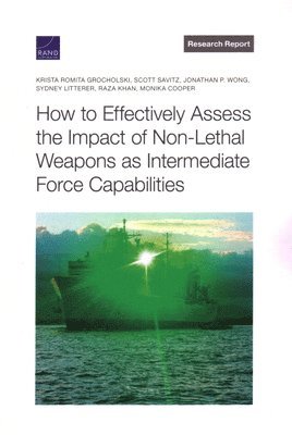 Krista Romita Grocholski, Scott Savitz, Jonathan P Wong, Sydney Litterer, Raza Khan, Monika Cooper - How to Effectively Assess the Impact of Non-Lethal Weapons as Intermediate Force Capabilities, Häftad