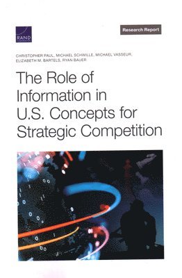 Christopher Paul, Michael Schwille, Michael Vasseur, Elizabeth M Bartels, Ryan Bauer - Role of Information in U.S. Concepts for Strategic Competition, Häftad