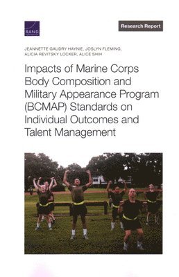 Impacts of Marine Corps Body Composition and Military Appearance Program (Bcmap) Standards on Individual Outcomes and Talent Management 1
