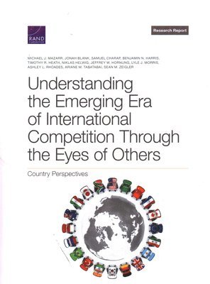 Michael J Mazarr, Jonah Blank, Samuel Charap, Benjamin N Harris, Timothy R Heath, Niklas Helwig, Jeffrey W Hornung, Lyle J Morris, Ashley L Rhoades, Ariane M Tabatabai, Sean M Zeigler - Understanding the Emerging Era of International Competition Through the Eyes of Others, Häftad
