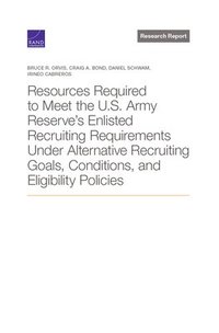 bokomslag Resources Required to Meet the U.S. Army Reserve's Enlisted Recruiting Requirements Under Alternative Recruiting Goals, Conditions, and Eligibility Policies