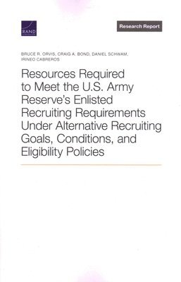 bokomslag Resources Required to Meet the U.S. Army Reserve's Enlisted Recruiting Requirements Under Alternative Recruiting Goals, Conditions, and Eligibility Policies