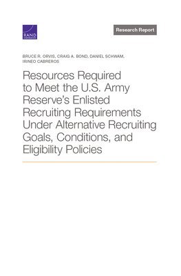 Resources Required to Meet the U.S. Army Reserve's Enlisted Recruiting Requirements Under Alternative Recruiting Goals, Conditions, and Eligibility Policies 1