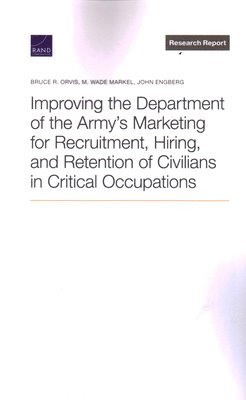 Bruce R Orvis, M Wade Markel, John Engberg - Improving the Department of the Army's Marketing for Recruitment, Hiring, and Retention of Civilians in Critical Occupations, Häftad