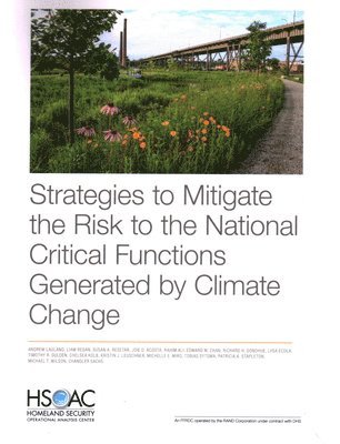 Andrew Lauland, Liam Regan, Susan A Resetar, Joie D Acosta, Rahim Ali, Edward W Chan, Richard H Donohue, Liisa Ecola, Timothy R Gulden, Chelsea Kolb, Kristin J Leuschner, Michelle E Miro, Tobias Sytsma, Patricia A Stapleton, Michael T Wilson, Chandler Sachs - Strategies to Mitigate the Risk to the National Critical Functions Generated by Climate Change, Häftad