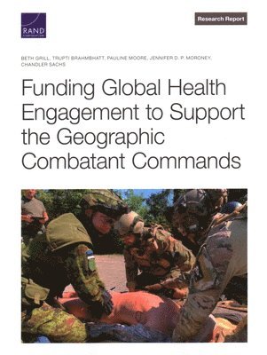 Beth Grill, Trupti Brahmbhatt, Pauline Moore, Jennifer D P Moroney, Chandler Sachs - Funding Global Health Engagement to Support the Geographic Combatant Commands, Häftad