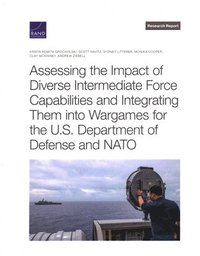 bokomslag Assessing the Impact of Diverse Intermediate Force Capabilities and Integrating Them Into Wargames for the U.S. Department of Defense and NATO