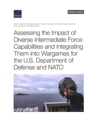 Krista Romita Grocholski, Scott Savitz, Sydney Litterer, Monika Cooper, Clay McKinney, Andrew Ziebell - Assessing the Impact of Diverse Intermediate Force Capabilities and Integrating Them Into Wargames for the U.S. Department of Defense and NATO, Häftad